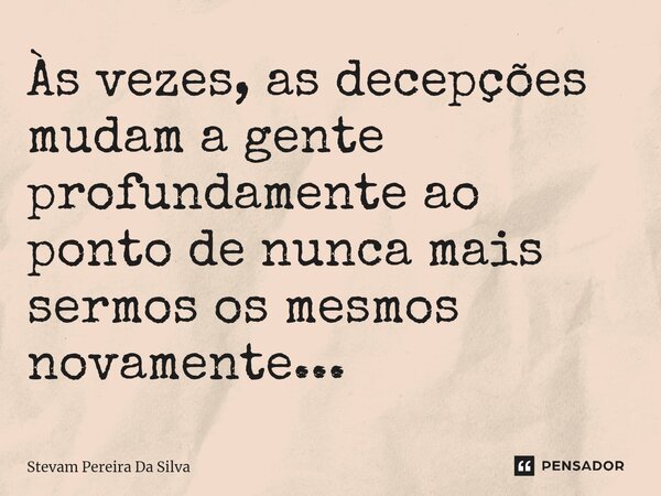 ⁠Às vezes, as decepções mudam a gente profundamente ao ponto de nunca mais sermos os mesmos novamente...... Frase de Stevam Pereira Da Silva.