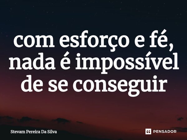 ⁠com esforço e fé, nada é impossível de se conseguir... Frase de Stevam Pereira Da Silva.