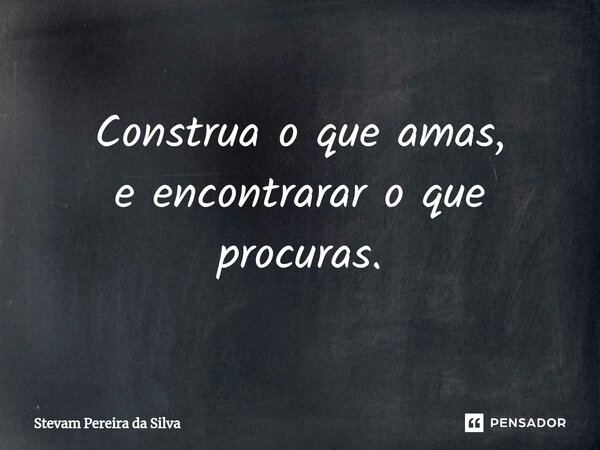 ⁠Construa o que amas, e encontrarar o que procuras.... Frase de Stevam Pereira Da Silva.