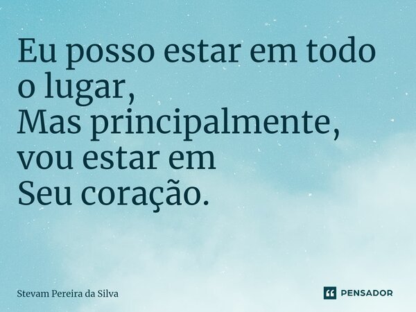 Eu posso estar em todo o lugar, Mas principalmente, vou estar em Seu coração. ⁠... Frase de Stevam Pereira Da Silva.