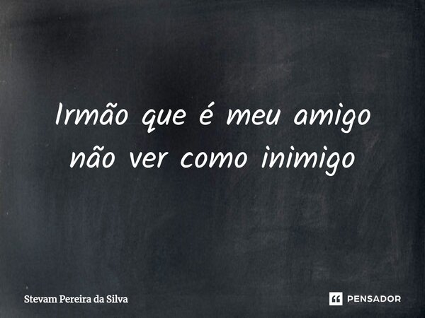 ⁠Irmão que é meu amigo não ver como inimigo... Frase de Stevam Pereira Da Silva.