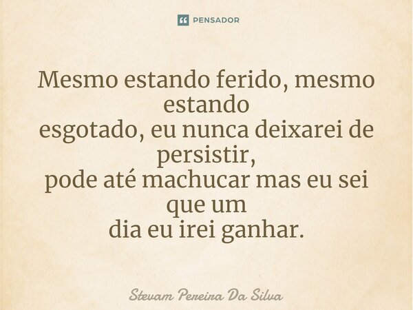 ⁠Mesmo estando ferido, mesmo estando esgotado, eu nunca deixarei de persistir, pode até machucar mas eu sei que um dia eu irei ganhar.... Frase de Stevam Pereira Da Silva.