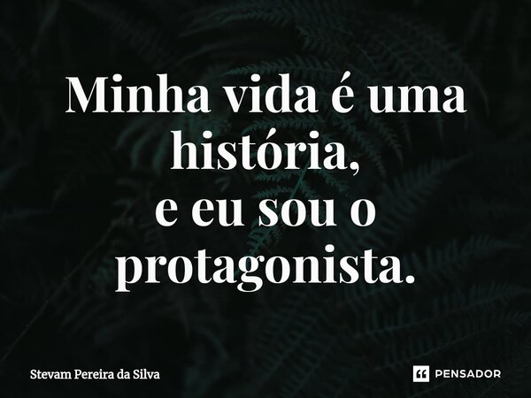 ⁠Minha vida é uma história, e eu sou o protagonista.... Frase de Stevam Pereira Da Silva.