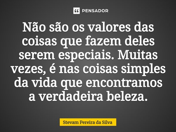 ⁠Não são os valores das coisas que fazem deles serem especiais. Muitas vezes, é nas coisas simples da vida que encontramos a verdadeira beleza.... Frase de Stevam Pereira Da Silva.