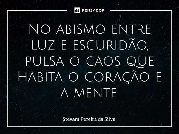 ⁠No abismo entre luz e escuridão, pulsa o caos que habita o coração e a mente.... Frase de Stevam Pereira Da Silva.