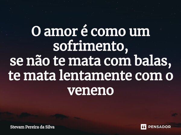 ⁠O amor é como um sofrimento, se não te mata com balas, te mata lentamente com o veneno... Frase de Stevam Pereira Da Silva.
