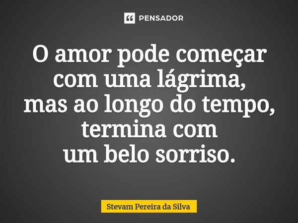 ⁠O amor pode começar com uma lágrima, mas ao longo do tempo, termina com um belo sorriso.... Frase de Stevam Pereira Da Silva.
