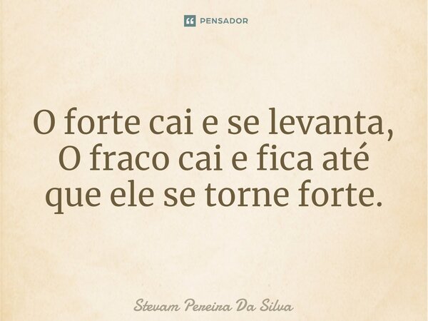 ⁠O forte cai e se levanta, O fraco cai e fica até que ele se torne forte.... Frase de Stevam Pereira Da Silva.