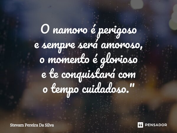 ⁠O namoro é perigoso e sempre será amoroso, o momento é glorioso e te conquistará com o tempo cuidadoso."... Frase de Stevam Pereira Da Silva.