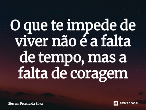 ⁠O que te impede de viver não é a falta de tempo, mas a falta de coragem... Frase de Stevam Pereira Da Silva.