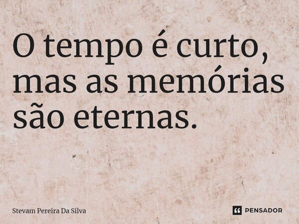 O tempo é curto, mas as memórias são eternas. ⁠... Frase de Stevam Pereira Da Silva.