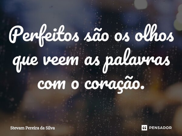 Perfeitos são os olhos que veem as palavras com o coração.⁠... Frase de Stevam Pereira Da Silva.