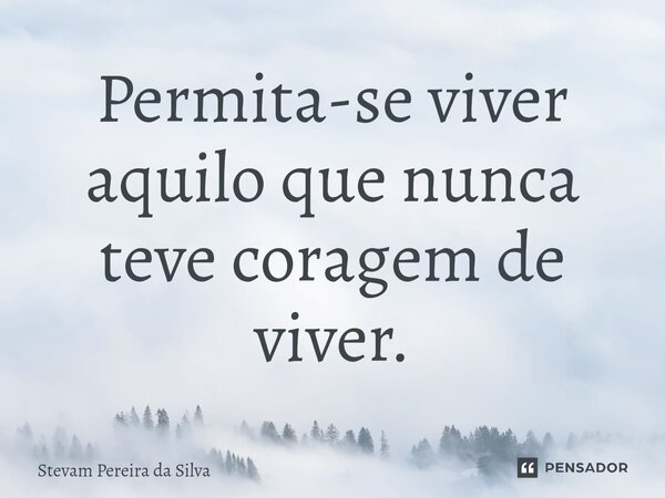 Permita-se viver aquilo que nunca teve coragem de viver.... Frase de Stevam Pereira Da Silva.
