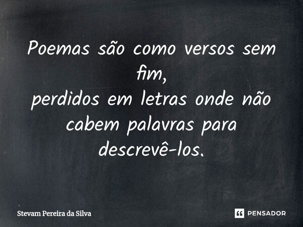 Poemas são como versos sem fim, perdidos em letras onde não cabem palavras para descrevê-los.... Frase de Stevam Pereira Da Silva.