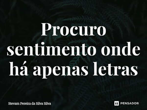⁠Procuro sentimento onde há apenas letras... Frase de Stevam Pereira Da Silva Silva.