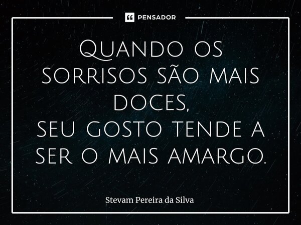 ⁠Quando os sorrisos são mais doces, seu gosto tende a ser o mais amargo.... Frase de Stevam Pereira Da Silva.
