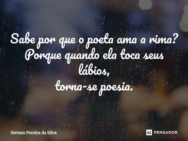 ⁠Sabe por que o poeta ama a rima? Porque quando ela toca seus lábios, torna-se poesia.... Frase de Stevam Pereira Da Silva.