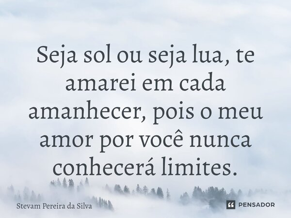 ⁠Seja sol ou seja lua, te amarei em cada amanhecer, pois o meu amor por você nunca conhecerá limites.... Frase de Stevam Pereira Da Silva.