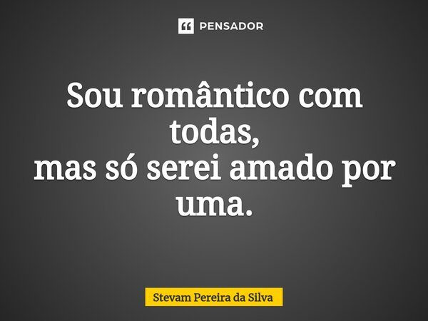 ⁠Sou romântico com todas, mas só serei amado por uma.... Frase de Stevam Pereira Da Silva.