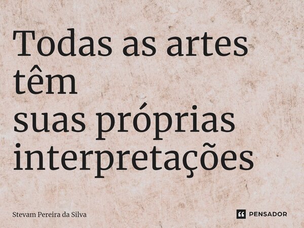 ⁠Todas as artes têm suas próprias interpretações... Frase de Stevam Pereira Da Silva.