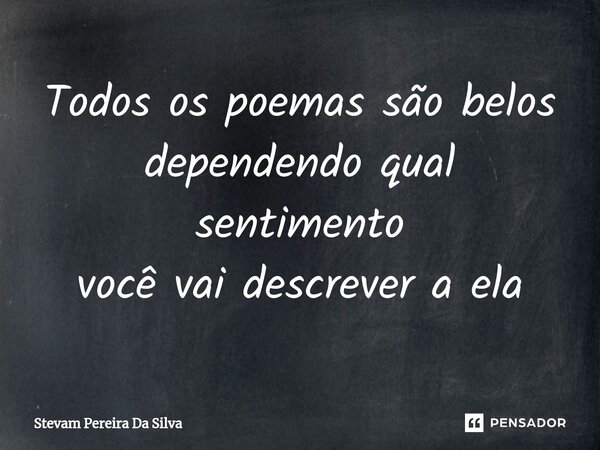 ⁠Todos os poemas são belos dependendo qual sentimento você vai descrever a ela... Frase de Stevam Pereira Da Silva.