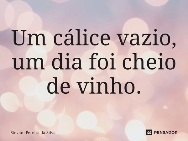 ⁠Um cálice vazio, um dia foi cheio de vinho.... Frase de Stevam Pereira Da Silva.