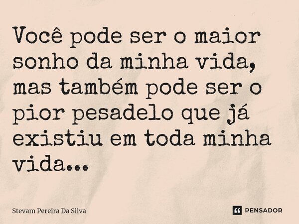 ⁠Você pode ser o maior sonho da minha vida, mas também pode ser o pior pesadelo que já existiu em toda minha vida...... Frase de Stevam Pereira Da Silva.