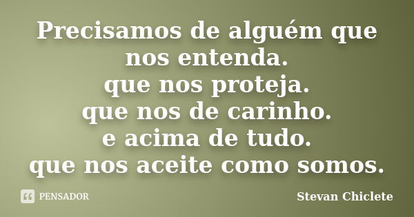 Precisamos de alguém que nos entenda. que nos proteja. que nos de carinho. e acima de tudo. que nos aceite como somos.... Frase de Stevan Chiclete.