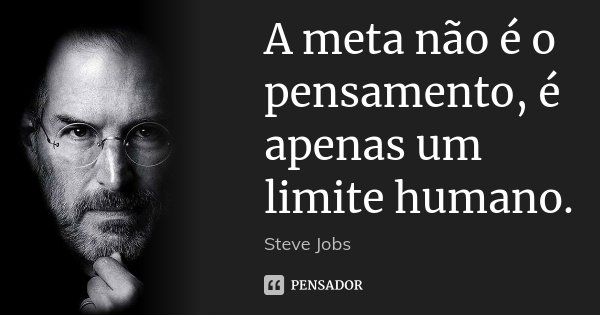 A meta não é o pensamento, é apenas um limite humano.... Frase de Steve Jobs.