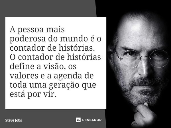 ⁠A pessoa mais poderosa do mundo é o contador de histórias. O contador de histórias define a visão, os valores e a agenda de toda uma geração que está por vir.... Frase de Steve Jobs.