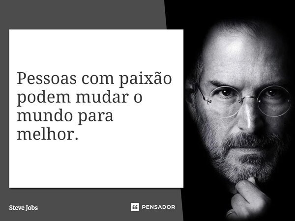 Pessoas com paixão podem mudar o mundo para melhor.... Frase de Steve Jobs.