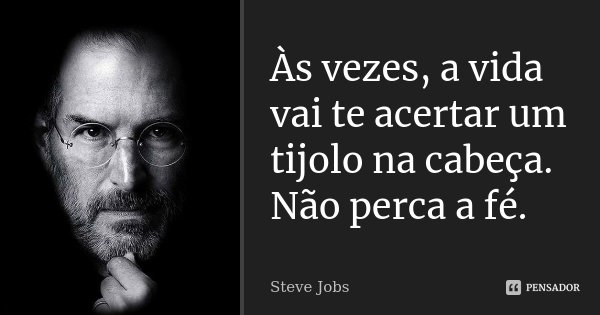 Às vezes, a vida vai te acertar um tijolo na cabeça. Não perca a fé.... Frase de Steve Jobs.