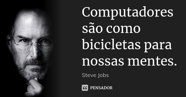 Computadores são como bicicletas para nossas mentes.... Frase de Steve Jobs.