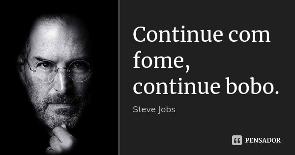 Continue com fome, continue bobo.... Frase de Steve Jobs.