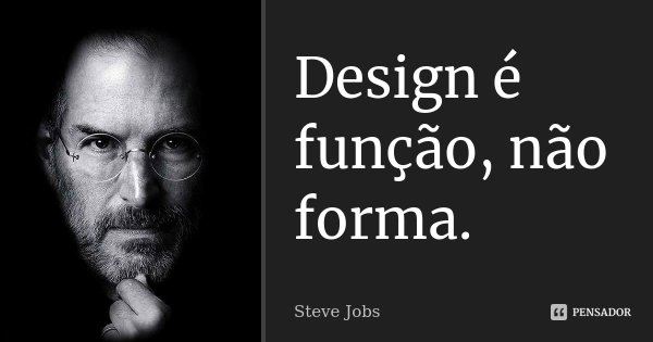 Design é função, não forma.... Frase de Steve Jobs.