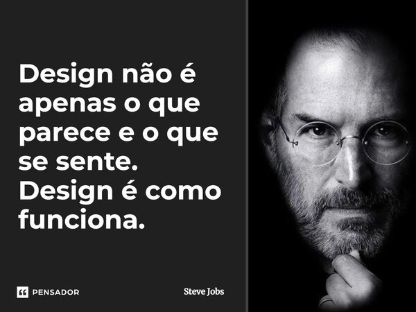 Design não é apenas o que parece e o que se sente. Design é como funciona.... Frase de Steve Jobs.
