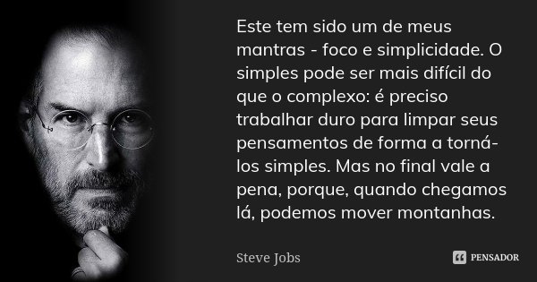 Este tem sido um de meus mantras - foco e simplicidade. O simples pode ser mais difícil do que o complexo: é preciso trabalhar duro para limpar seus pensamentos... Frase de Steve Jobs.