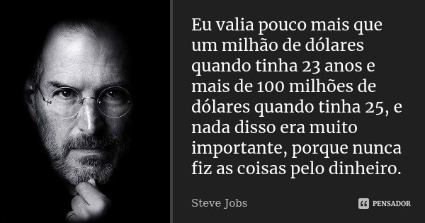 Eu valia pouco mais que um milhão de dólares quando tinha 23 anos e mais de 100 milhões de dólares quando tinha 25, e nada disso era muito importante, porque nu... Frase de Steve Jobs.