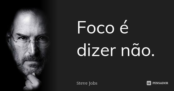 Foco é dizer não.... Frase de Steve Jobs.