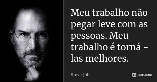 Meu trabalho não pegar leve com as pessoas. Meu trabalho é torná - las melhores.... Frase de Steve Jobs.