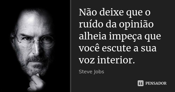 Não deixe que o ruído da opinião alheia impeça que você escute a sua voz interior.... Frase de Steve Jobs.