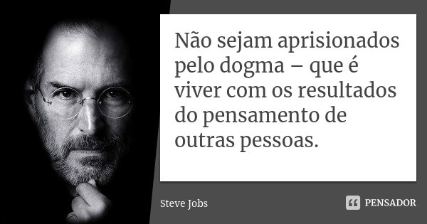 Não sejam aprisionados pelo dogma – que é viver com os resultados do pensamento de outras pessoas.... Frase de Steve Jobs.