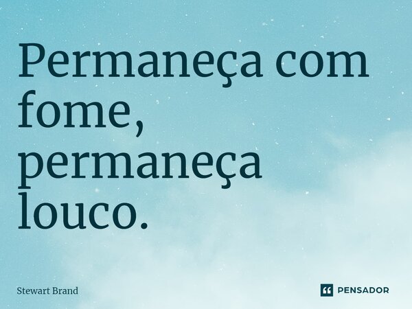 ⁠Permaneça com fome, permaneça louco.... Frase de Stewart Brand.