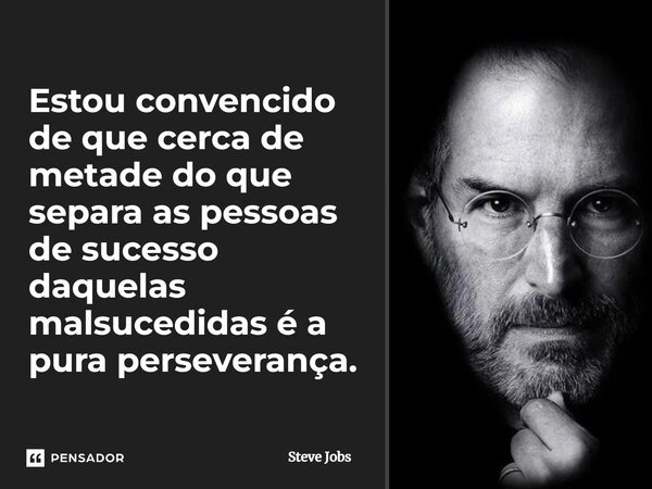 ⁠Estou convencido de que cerca de metade do que separa as pessoas de sucesso daquelas malsucedidas é a pura perseverança.... Frase de Steve Jobs.