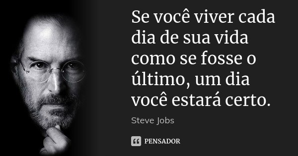 Se você viver cada dia de sua vida como se fosse o último, um dia você estará certo.... Frase de Steve Jobs.
