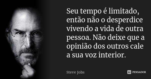 Seu tempo é limitado, então não o desperdice vivendo a vida de outra pessoa. Não deixe que a opinião dos outros cale a sua voz interior.... Frase de Steve Jobs.