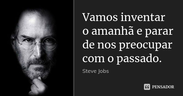 Vamos inventar o amanhã e parar de nos preocupar com o passado.... Frase de steve jobs.