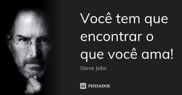 Você tem que encontrar o que você ama!... Frase de Steve Jobs.