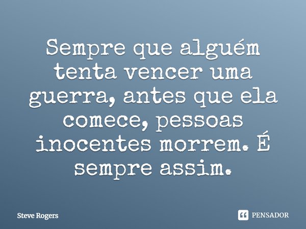 ⁠Sempre que alguém tenta vencer uma guerra, antes que ela comece, pessoas inocentes morrem. É sempre assim.... Frase de Steve Rogers.