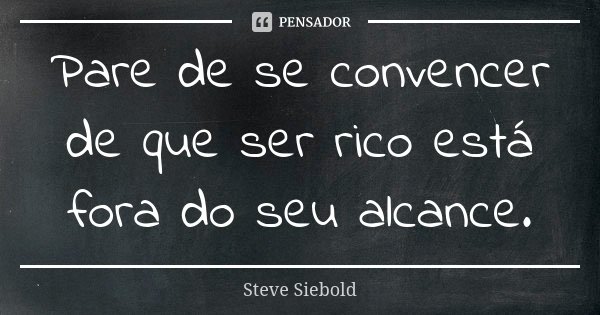 Pare de se convencer de que ser rico está fora do seu alcance.... Frase de Steve Siebold.